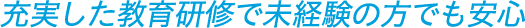 充実した教育研修で未経験の方でも安心
