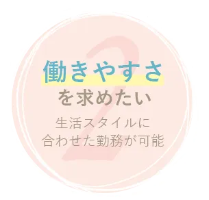 働きやすさを求めたい 生活スタイルに合わせた勤務が可能