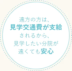 遠方の方は、見学交通費が支給されるから、見学したい分院が遠くても安心