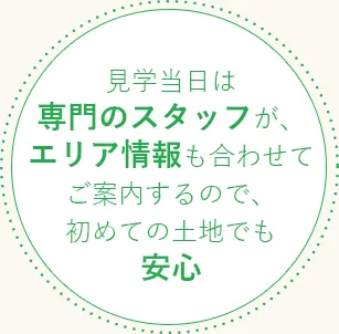 見学当日は専門のスタッフが、エリア情報も合わせてご案内するので、初めての土地でも安心