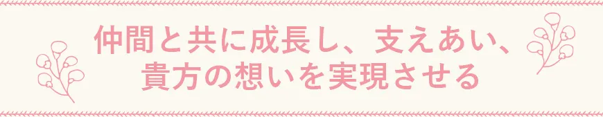 仲間と共に成長し、支えあい、貴方の想いを実現させる