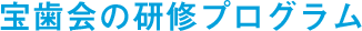  宝歯会の研修プログラム
